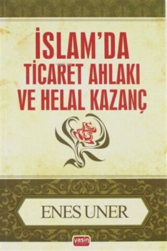 İslam`da Ticaret Ahlakı ve Helal Kazanç | Enes Uner | Yasin Yayınevi