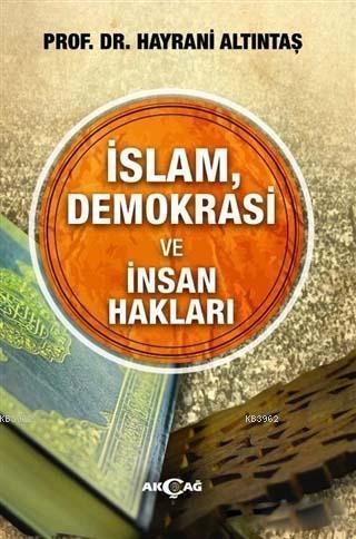 İslam, Demokrasi ve İnsan Hakları | Hayrani Altıntaş | Akçağ Basım Yay