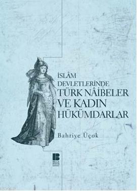 İslam Devletlerinde Türk Naibeler ve Kadın Hükümdarlar | Bahriye Üçok 