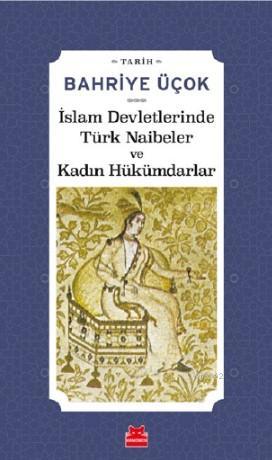 İslam Devletlerinde Türk Naibeler ve Kadın Hükümdarlar | Bahriye Üçok 