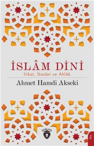 İslam Dini İtikat İbadet Ve Ahlak | Ahmet Hamdi Akseki | Dorlion Yayın