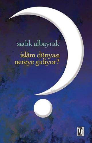 İslâm Dünyası Nereye Gidiyor? | Sadık Albayrak | İz Yayıncılık