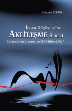 İslam Düşüncesinde Aklileşme Süreci;Mu’tezile’nin Oluşumu ve Ebû’l-Hüz