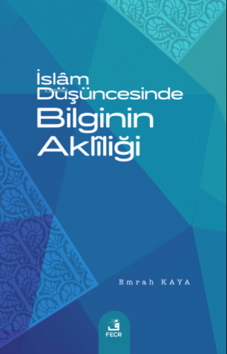 İslâm Düşüncesinde Bilginin Aklîliği | Emrah Kaya | Fecr Yayınları