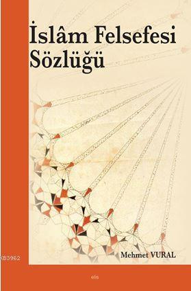 İslâm Felsefesi Sözlüğü | Mehmet Vural | Elis Yayınları