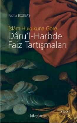 İslâm Hukukuna Göre Dâru'l-Harbde Faiz Tartışmaları | Fatiha Bozbaş | 