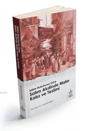 İslâm Hukukuna Göre Satı m Akdinde Malın Kabz ve Teslimi | Mustafa Kis