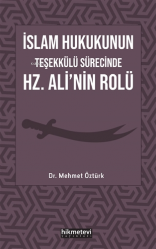 İslam Hukukunun Teşekkülü Sürecinde Hz. Ali'nin Rolü | Mehmet Öztürk |