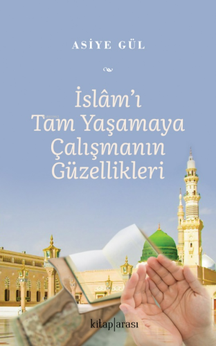 İslam’ı Tam Yaşamaya Çalışmanın Güzellikleri | Asiye Gül | Kitaparası 