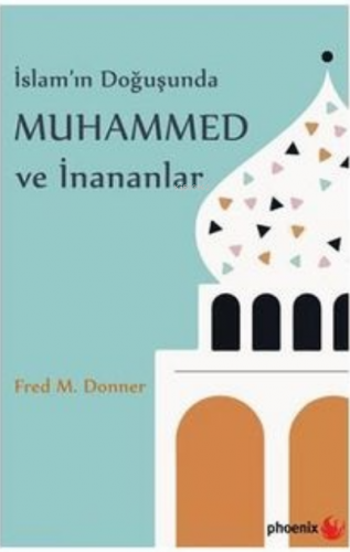 İslam’ın Doğuşunda Muhammed ve İnananlar | Fred M. Donner | Phoenix Ya