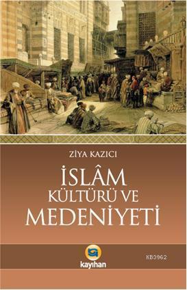 İslam Kültürü ve Medeniyeti | Ziya Kazıcı | Kayıhan Yayınları