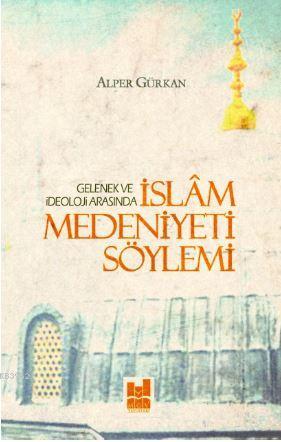 İslam Medeniyeti Söylemi; Gelenek ve İdeoloji Arasında | Alper Gürkan 