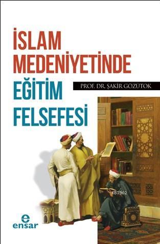 İslam Medeniyetinde Eğitim Felsefesi | Şakir Gözütok | Ensar Neşriyat