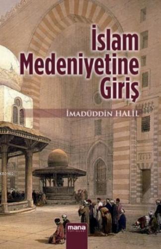 İslam Medeniyetine Giriş | İmadüddin Halil | Mana Yayınları