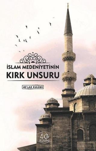 İslam Medeniyetinin Kırk Unsuru | Kolektif | 40lar Kulübü Yayınevi