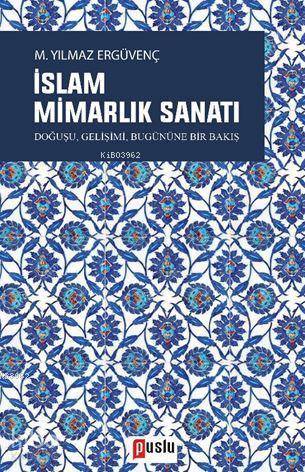 İslam Mimarlık Sanatı; Doğuşu, Gelişimi, Bugününe Bir Bakış | M. Yılma