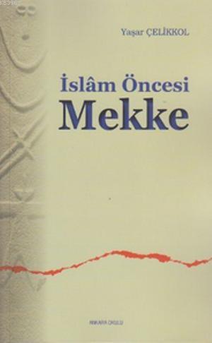 İslam Öncesi Mekke | Yaşar Çelikkol | Ankara Okulu Yayınları