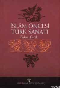 İslâm Öncesi Türk Sanatı | Erdem Yücel | Arkeoloji ve Sanat Yayınları