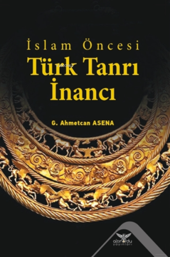 İslam Öncesi Türk Tanrı İnancı | G. Ahmetcan Asena | Altınordu Yayınla