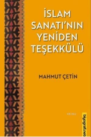 İslam Sanatı'nın Yeniden Teşekkülü | Mahmut Çetin | Biyografi.Net