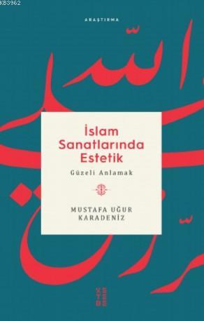 İslam Sanatlarında Estetik; Güzeli Anlamak | Mustafa Uğur Karadeniz | 