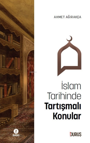 İslam Tarihinde Tartışmalı Konular | Ahmet Ağırakça | Duruş Yayınları