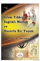 İslam Tıbbıyla Sağlıklı, Mutlu ve Huzurlu Bir Yaşam | İlhan Yıldız | A