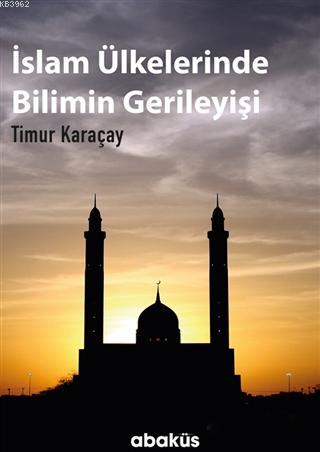 İslam Ülkelerinde Bilimin Gerileyişi | Timur Karaçay | Abaküs Kitap