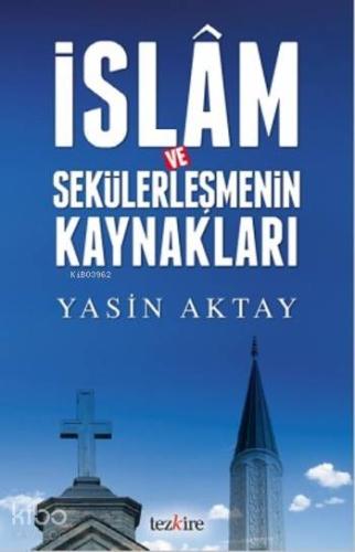 İslam ve Sekülerleşmenin Kaynakları | Yasin Aktay | Tezkire Yayınları