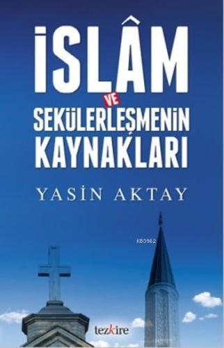 İslam ve Sekülerleşmenin Kaynakları | Yasin Aktay | Tezkire Yayınları