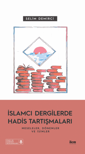 İslamcı Dergilerde Hadis Tartışmaları - Meseleler Dönemler Ve İsimler 