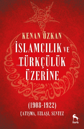 İslamcılık ve Türkçülük Üzerine (1908-1922);Çatışma, Uzlaşı, Sentez | 