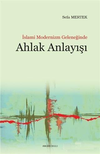 İslami Modernizm Geleneğinde Ahlak Anlayışı | Sefa Mertek | Ankara Oku