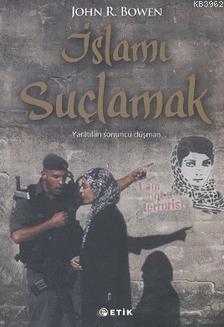 İslamı Suçlamak; Yaratılan Sonuncu Düşman | John R. Bowen | Etik Yayın