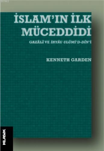 İslam'ın İlk Müceddidi Gazâlî ve İhyâu Ulûmi'd-dîn'i | Kenneth Garden 