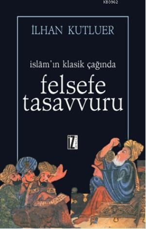 İslamın Klasik Çağında Felsefe Tasavvuru | İlhan Kutluer | İz Yayıncıl