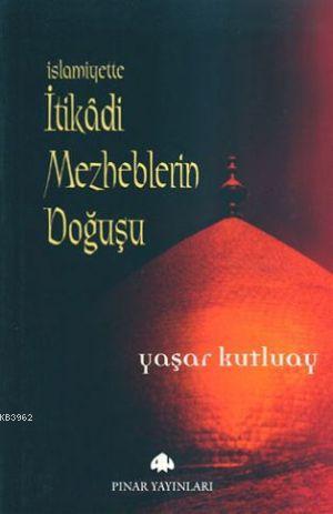 İslamiyette İtikadi Mezheplerin Doğuşu | Yaşar Kutluay | Pınar Yayınla