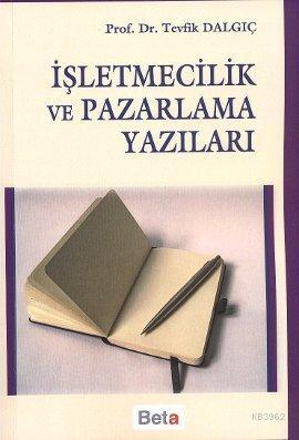 İşletmecilik ve Pazarlama Yazıları | Tevfik Dalgıç | Beta Basım Yayın