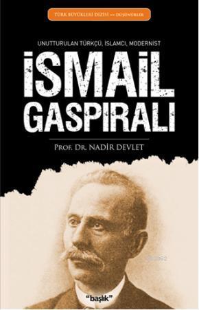 İsmail Gaspıralı; Unutturulan Türkçü, İslamcı, Modernist | Nadir Devle