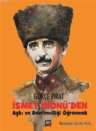 İsmet İnönü'den Aşkı ve Devrimciliği Öğrenmek | Gökçe Fırat | İleri Ya