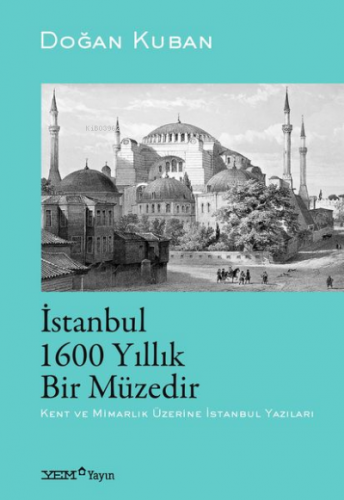 İstanbul 1600 Yıllık Bir Müzedir | Doğan Kuban | YEM Yayınları