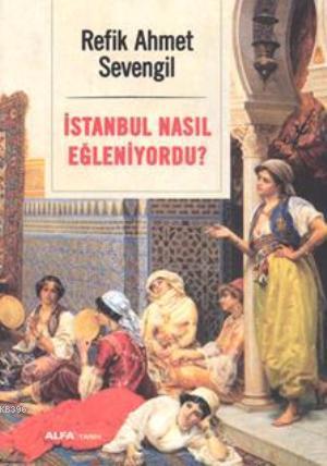 İstanbul Nasıl Eğleniyordu? | Refik Ahmet Sevengil | Alfa Basım Yayım 