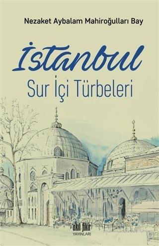 İstanbul Sur İçi Türbeleri | Nezaket Aybalam Mahiroğulları Bay | Akıl 