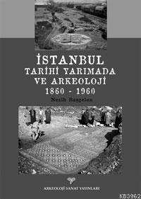 İstanbul Tarihi Yarımada ve Arkeoloji 1860 - 1960 | Nezih Başgelen | A