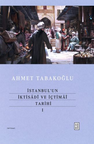 İstanbul’un İktisâdî ve İçtimâî Tarihi - I | Ahmet Tabakoğlu | Ketebe 