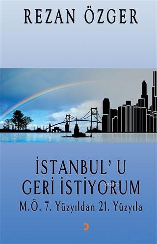 İstanbul'u Geri İstiyorum; M.Ö.7. Yüzyıldan 21.Yüzyıla | Rezan Özger |