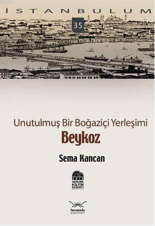 İstanbulum 35| Beykoz; Unutulmuş Bir Boğaziçi Yerleşimi | Sema Kancan 