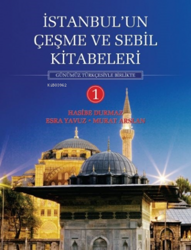 İstanbul'un Çeşme ve Sebil Kitabeleri - 1;Günümüz Türkçesiyle Birlikte