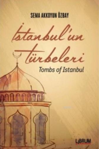 İstanbul'un Türbeleri; Tombs Of İstanbul | Sema Akkoyun Özbay | Librum