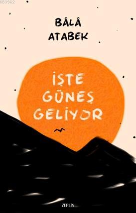 İşte Güneş Geliyor | Bala Atabek | Zeplin Kitap